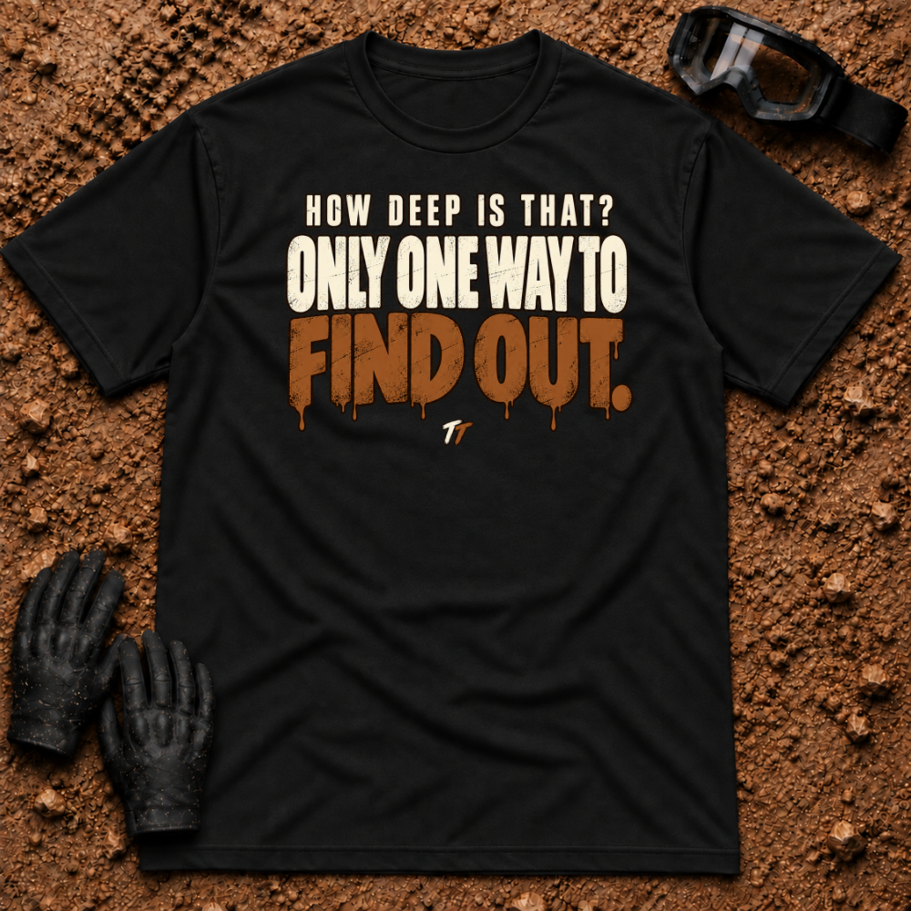 Black Find Out T-Shirt, How Deep Is That? Only One Way To Find Out mud-drip print — Tire Time Offroad ATV/UTV tee