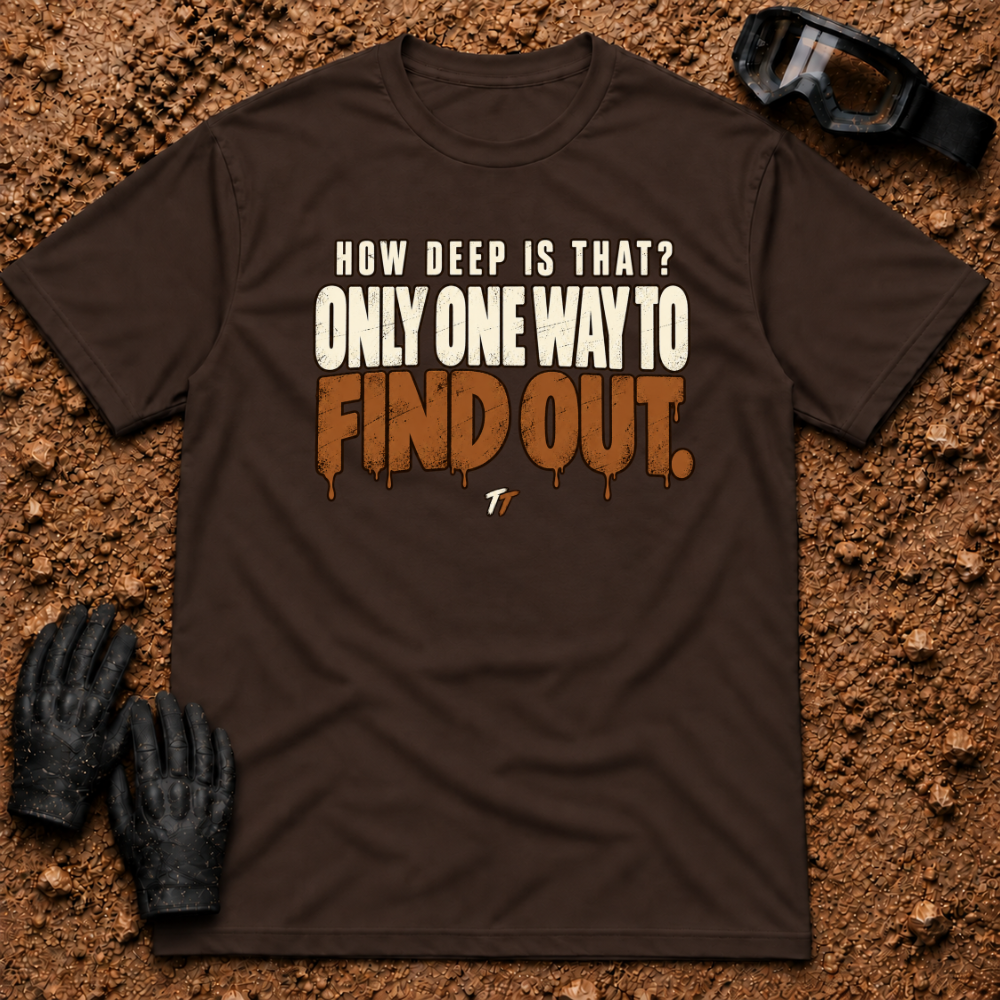 Dark Chocolate Find Out T-Shirt, How Deep Is That? Only One Way To Find Out mud-drip print — Tire Time Offroad ATV/UTV tee