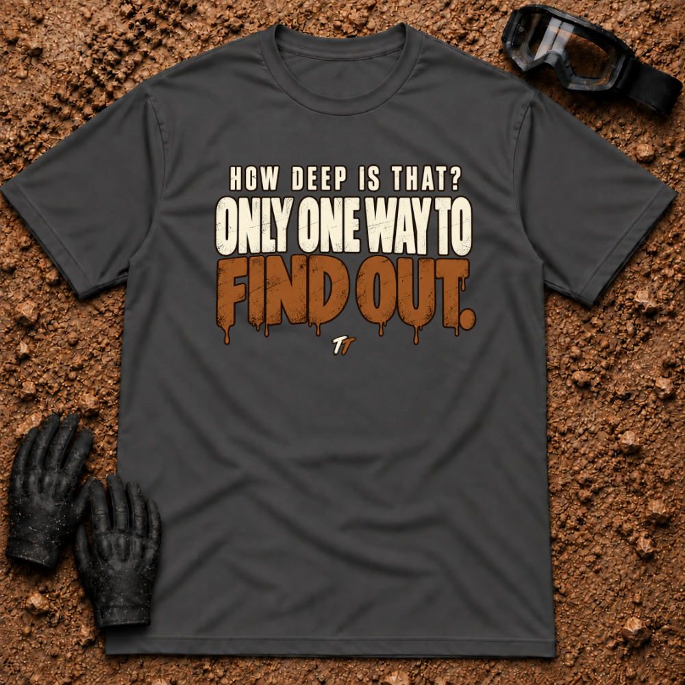 Dark Heather Find Out T-Shirt, How Deep Is That? Only One Way To Find Out mud-drip print — Tire Time Offroad ATV/UTV tee