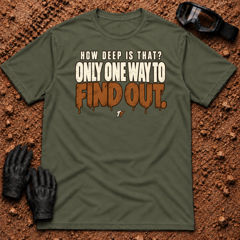 Military Green Find Out T-Shirt, How Deep Is That? Only One Way To Find Out mud-drip print — Tire Time Offroad ATV/UTV tee