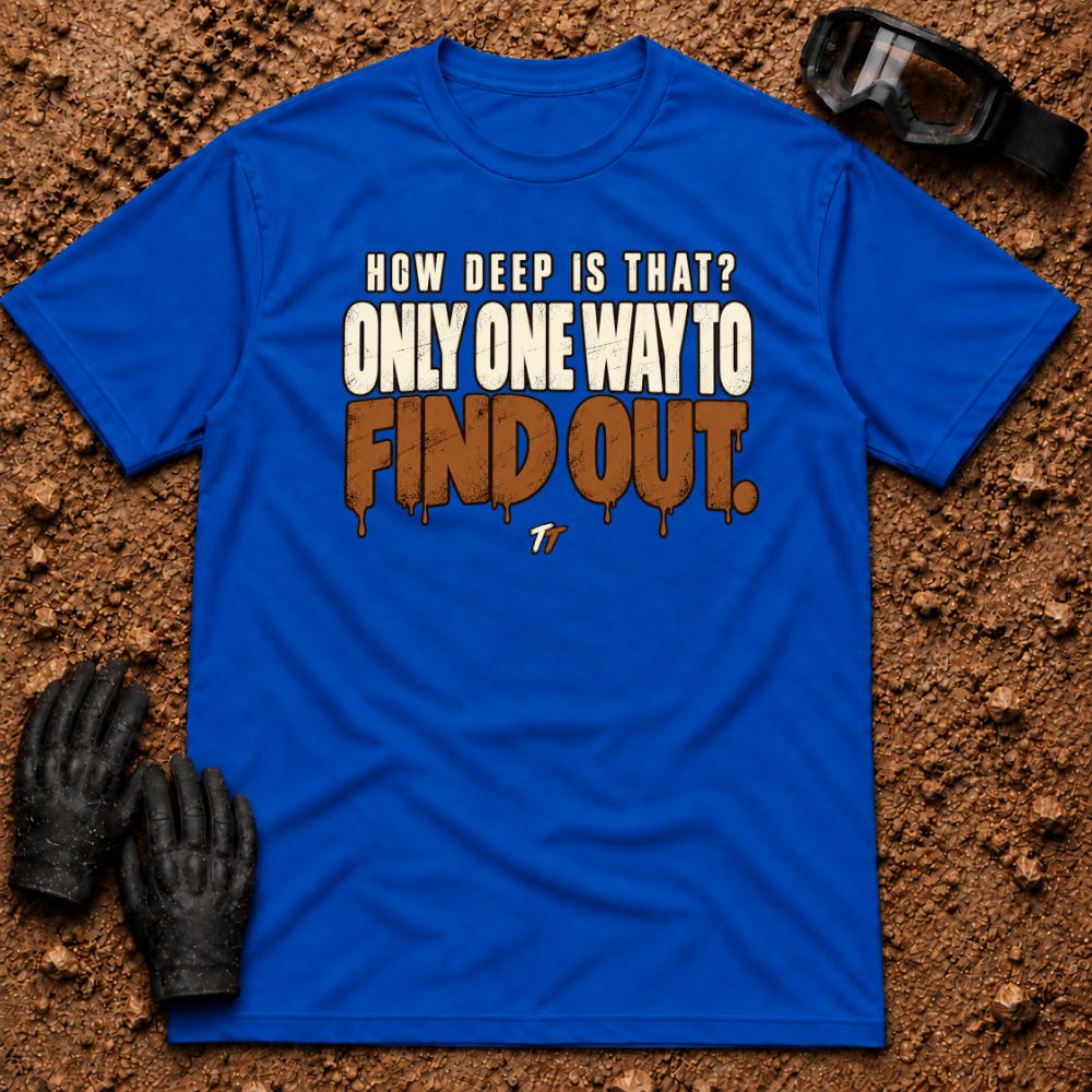 Royal Find Out T-Shirt, How Deep Is That? Only One Way To Find Out mud-drip print — Tire Time Offroad ATV/UTV tee